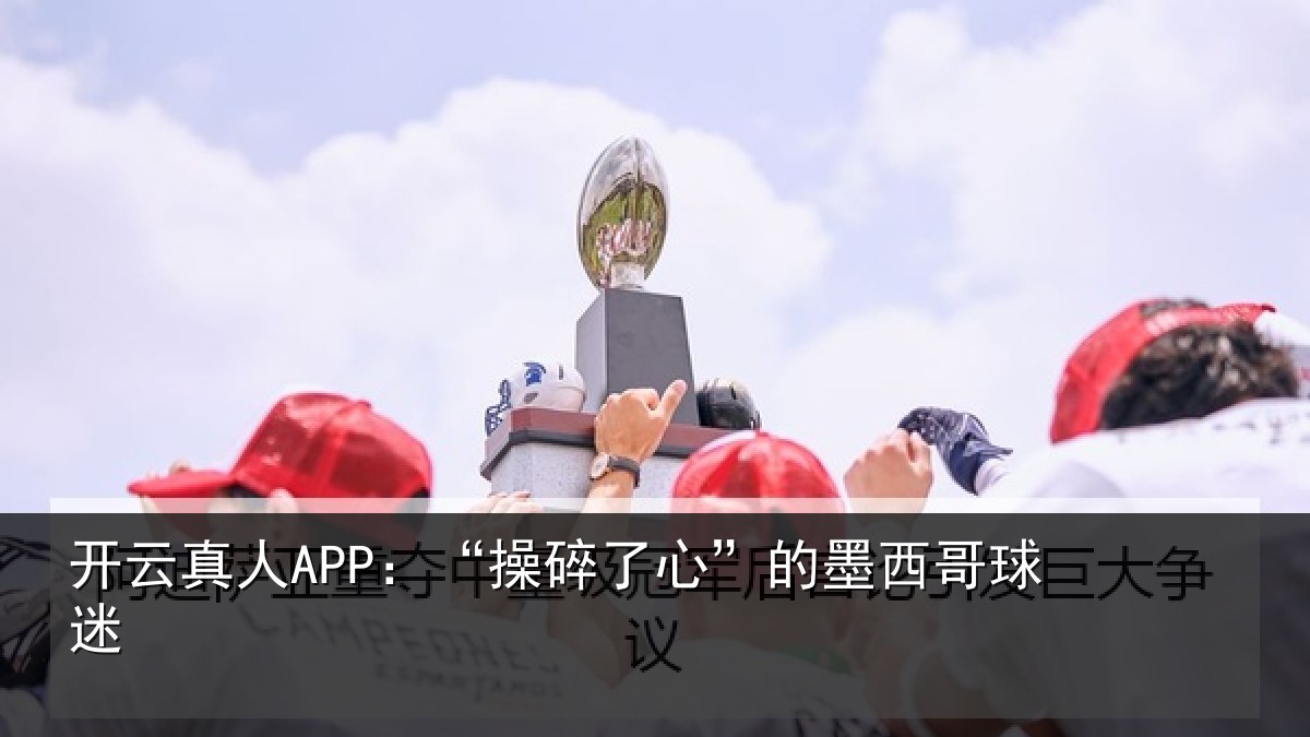 开云真人APP:“操碎了心”的墨西哥球迷