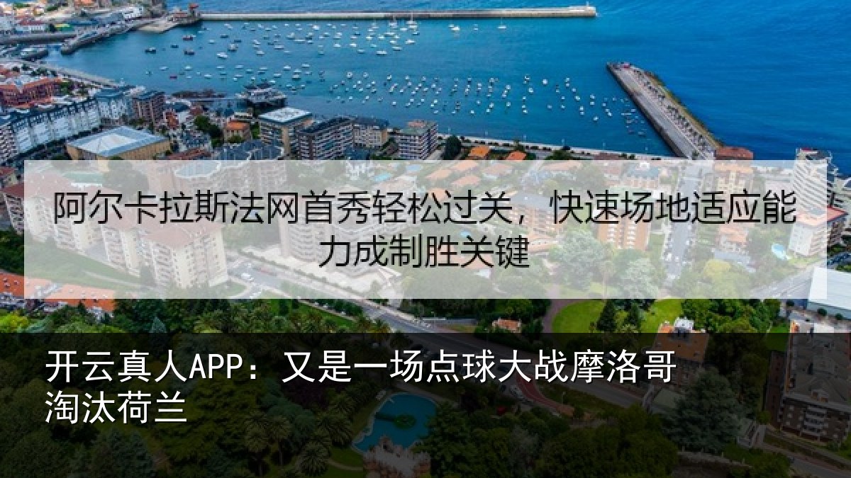 开云真人APP:又是一场点球大战摩洛哥淘汰荷兰