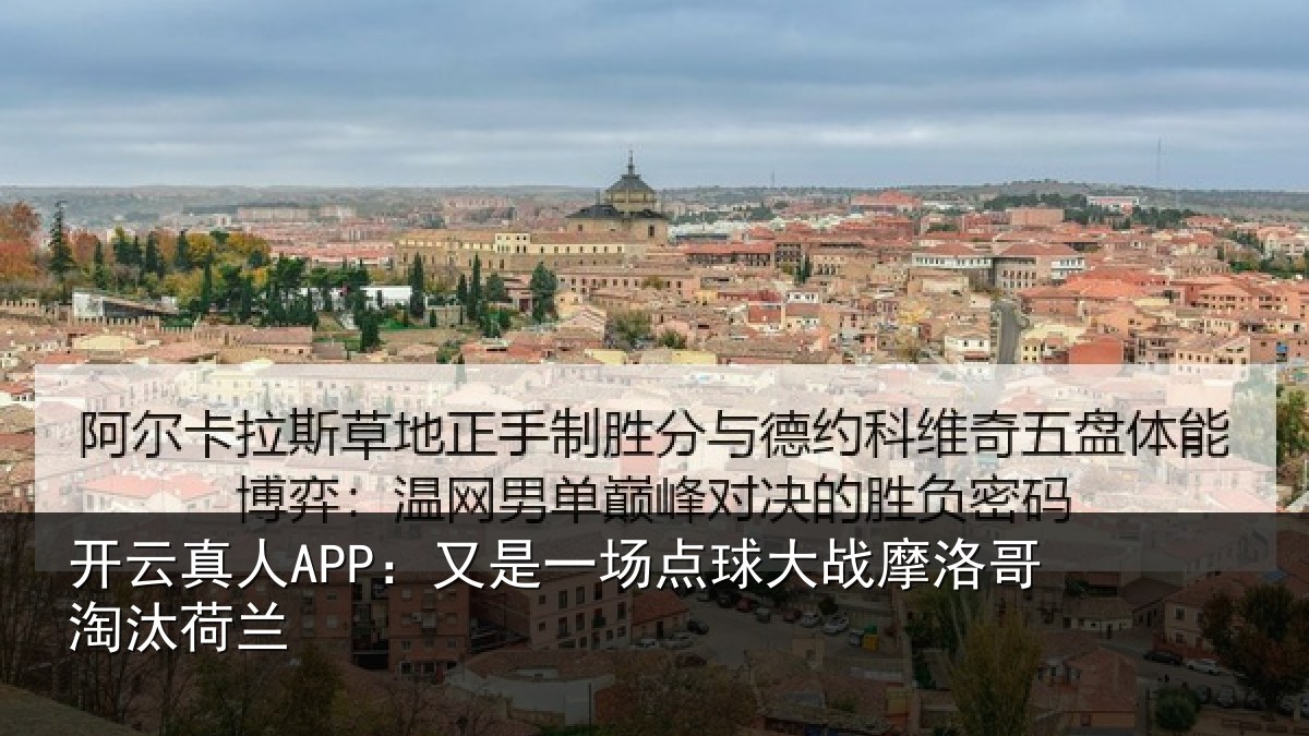 开云真人APP:又是一场点球大战摩洛哥淘汰荷兰