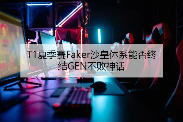 T1夏季赛Faker沙皇体系能否终结GEN不败神话