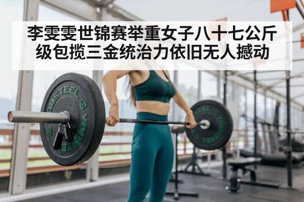 李雯雯世锦赛举重女子八十七公斤级包揽三金统治力依旧无人撼动