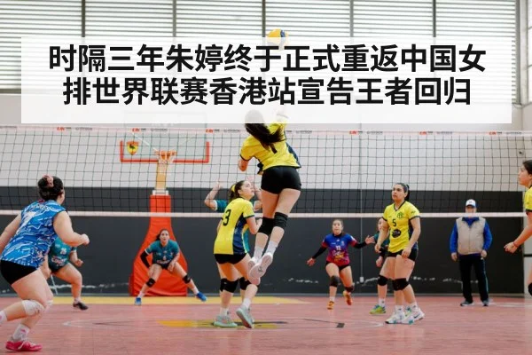 时隔三年朱婷终于正式重返中国女排世界联赛香港站宣告王者回归