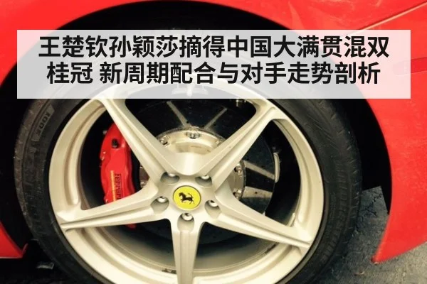 王楚钦孙颖莎摘得中国大满贯混双桂冠 新周期配合与对手走势剖析